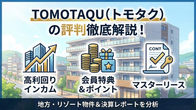 TOMOTAQU（トモタク）の評判は？高利回りインカムの魅力とマスターリース・決算を解説のアイキャッチ画像