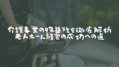 介護事業の収益性を徹底解析：老人ホーム経営の成功への道のアイキャッチ画像
