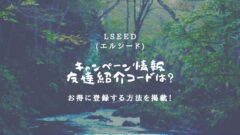 LSEED(エルシード)の友達紹介&登録キャンペーンの情報！のアイキャッチ画像