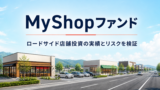MyShopファンドの評判・口コミは？利回り・実績とロードサイド店舗のリスクを解説のアイキャッチ画像